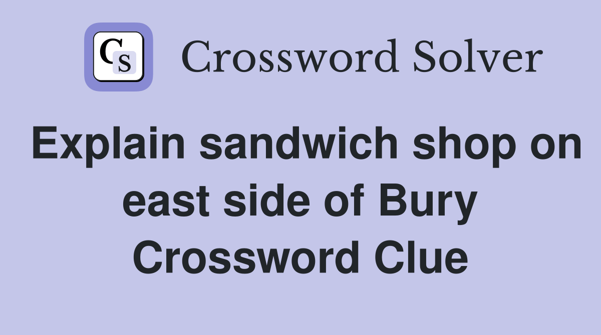 Explain sandwich shop on east side of Bury Crossword Clue Answers